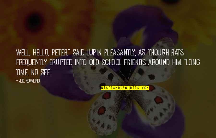 Old Friends From School Quotes By J.K. Rowling: Well, hello, Peter," said Lupin pleasantly, as though