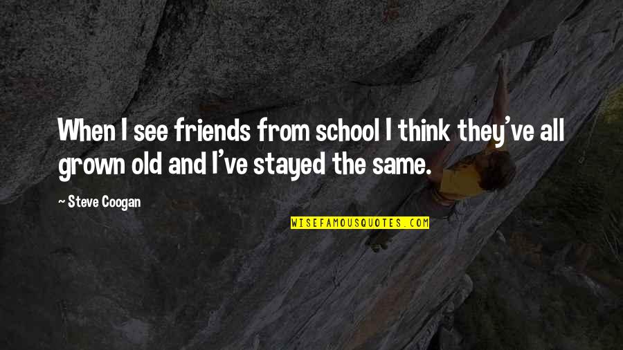 Old Friends From School Quotes By Steve Coogan: When I see friends from school I think