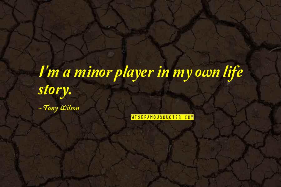 Old Home Town Quotes By Tony Wilson: I'm a minor player in my own life