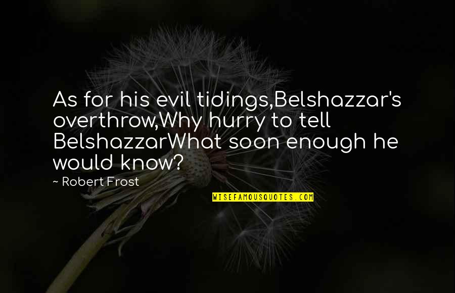 Old Hymn Quotes By Robert Frost: As for his evil tidings,Belshazzar's overthrow,Why hurry to