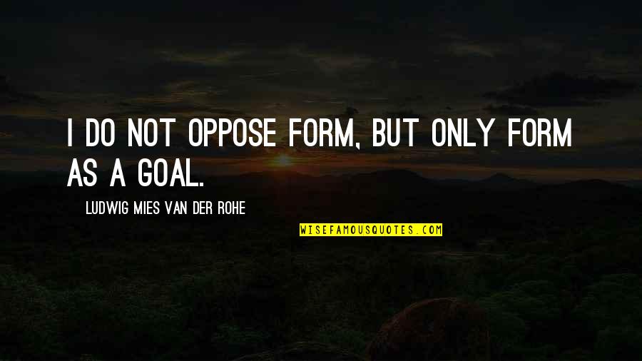 Old Ironside Quotes By Ludwig Mies Van Der Rohe: I do not oppose form, but only form