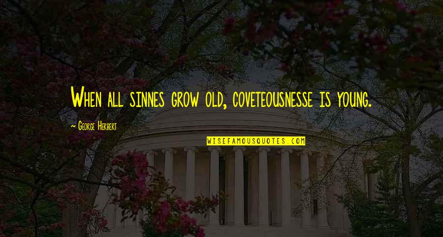 Old Is Young Quotes By George Herbert: When all sinnes grow old, coveteousnesse is young.