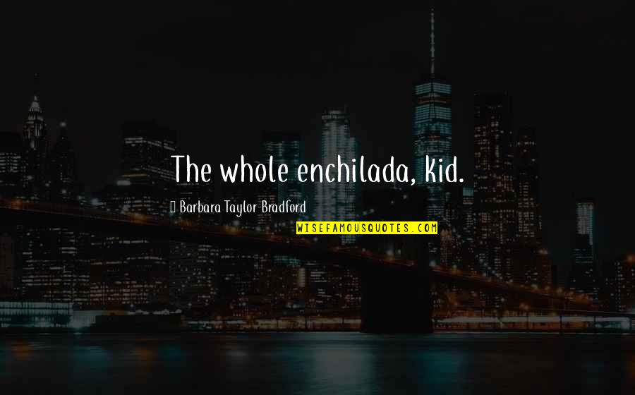 Old Poetic Love Quotes By Barbara Taylor Bradford: The whole enchilada, kid.