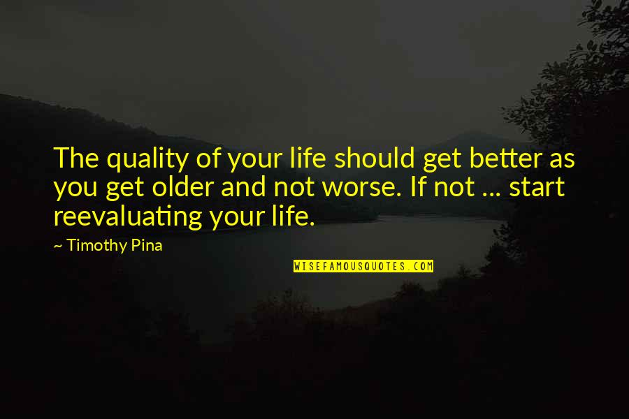 Older And Better Quotes By Timothy Pina: The quality of your life should get better