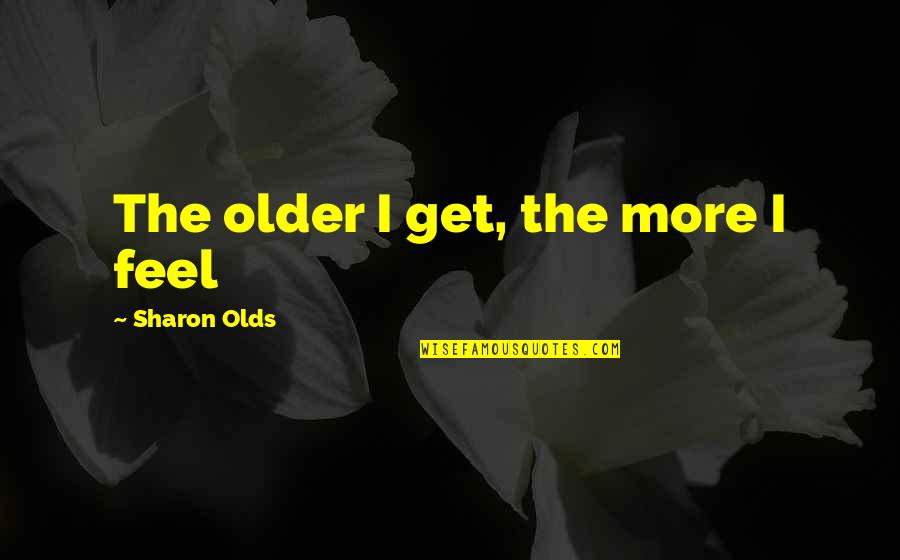 Older Daughter Quotes By Sharon Olds: The older I get, the more I feel