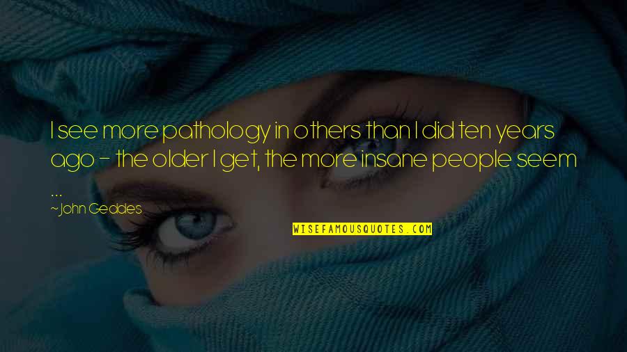 Older People Quotes By John Geddes: I see more pathology in others than I