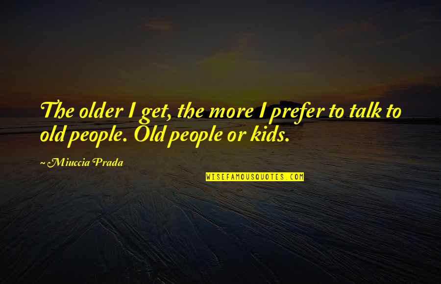 Older People Quotes By Miuccia Prada: The older I get, the more I prefer