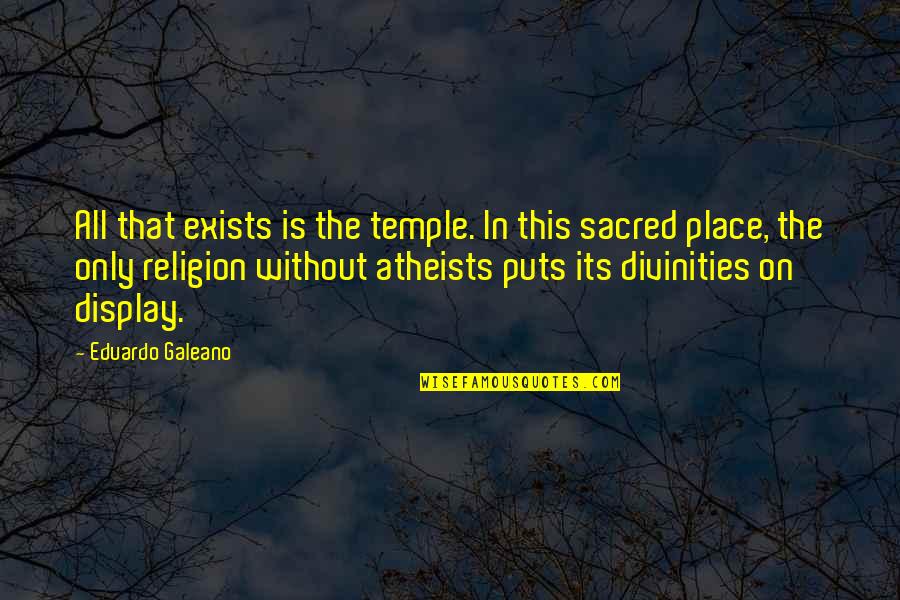 Oldys 50 Quotes By Eduardo Galeano: All that exists is the temple. In this