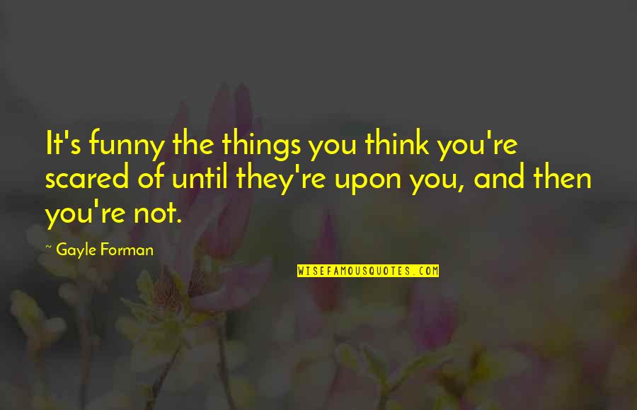 Oldys 50 Quotes By Gayle Forman: It's funny the things you think you're scared