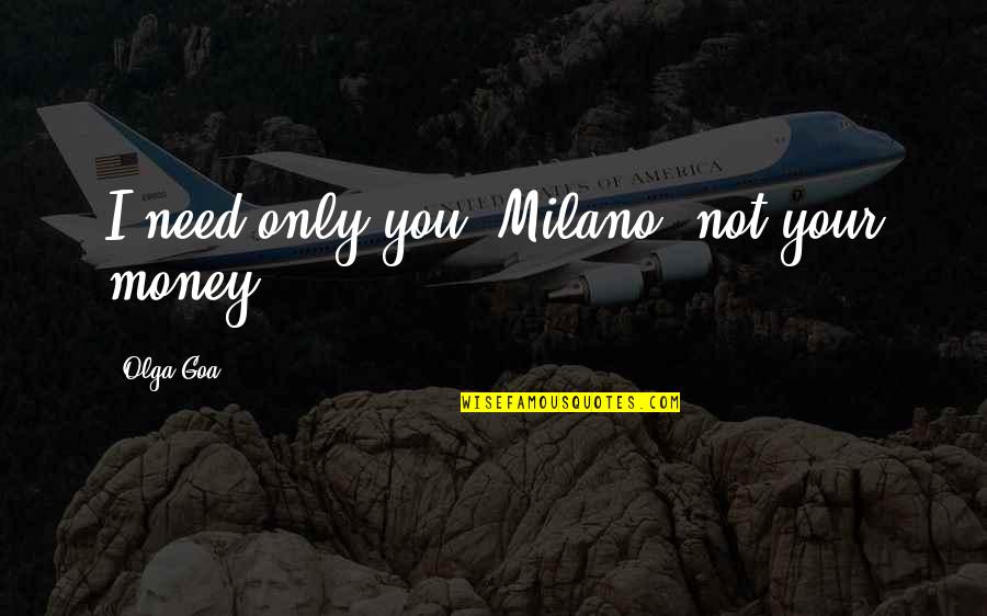 Olga Quotes By Olga Goa: I need only you, Milano, not your money.