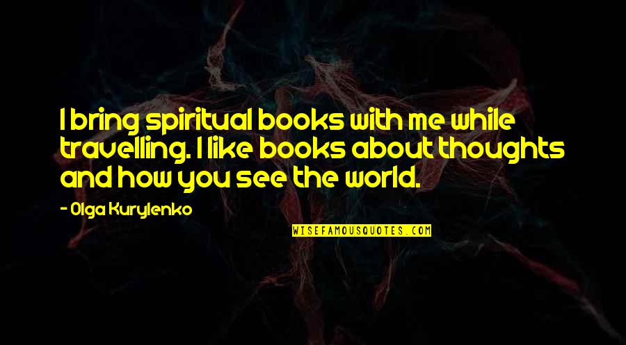 Olga Quotes By Olga Kurylenko: I bring spiritual books with me while travelling.