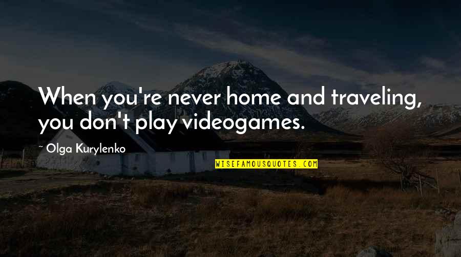 Olga Quotes By Olga Kurylenko: When you're never home and traveling, you don't