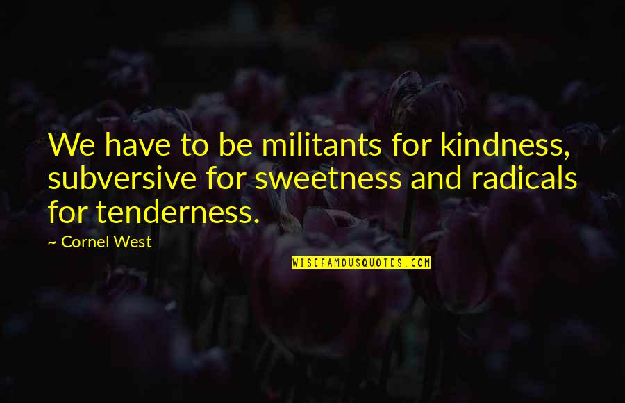 Olier Caron Quotes By Cornel West: We have to be militants for kindness, subversive