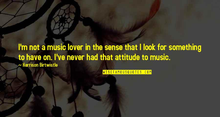 Olieraffinaderij Quotes By Harrison Birtwistle: I'm not a music lover in the sense