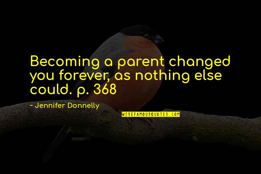 Olitics Quotes By Jennifer Donnelly: Becoming a parent changed you forever, as nothing