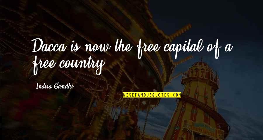 Olmar Quotes By Indira Gandhi: Dacca is now the free capital of a