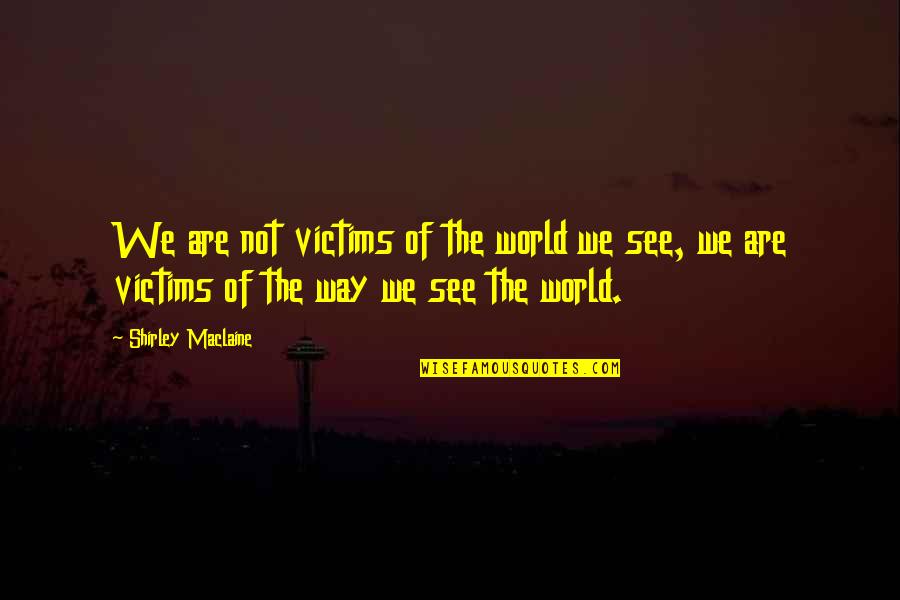 Olof Dreijer Quotes By Shirley Maclaine: We are not victims of the world we