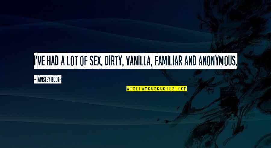 Olopatadine Quotes By Ainsley Booth: I've had a lot of sex. Dirty, vanilla,