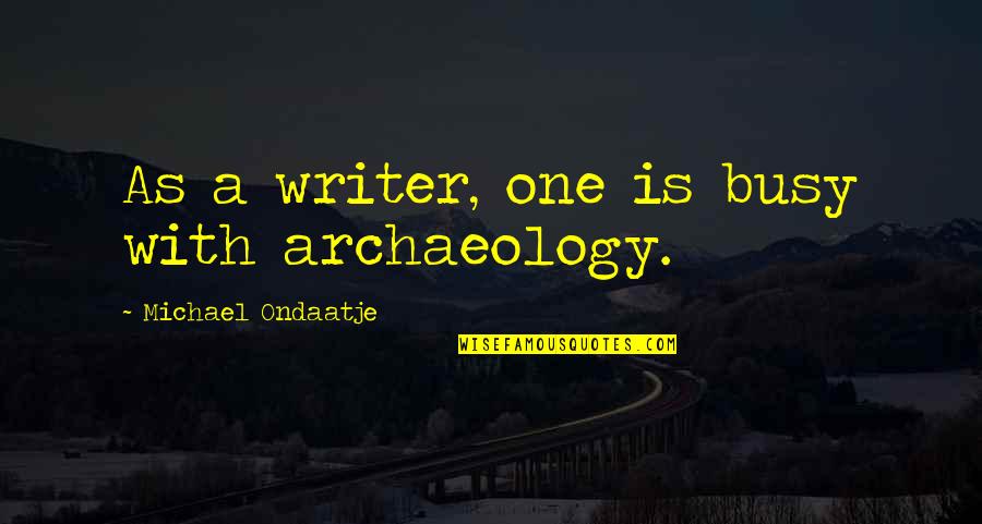 Oloughlin Elementary Quotes By Michael Ondaatje: As a writer, one is busy with archaeology.