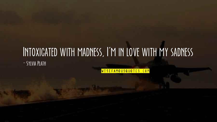 Olvarez Quotes By Sylvia Plath: Intoxicated with madness, I'm in love with my