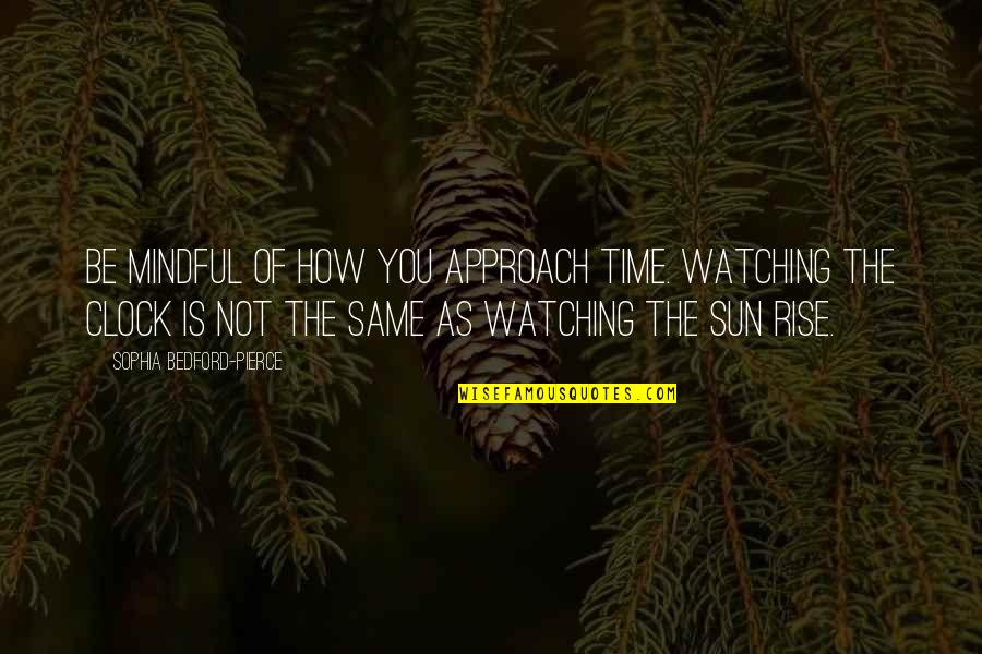 Omakuchi Narasimhan Quotes By Sophia Bedford-Pierce: Be mindful of how you approach time. Watching