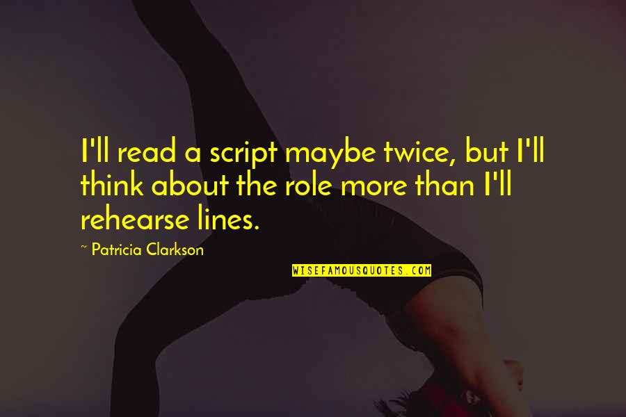 Omarr Dixon Quotes By Patricia Clarkson: I'll read a script maybe twice, but I'll