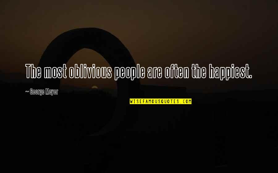 Omarr Nickerson Quotes By George Meyer: The most oblivious people are often the happiest.