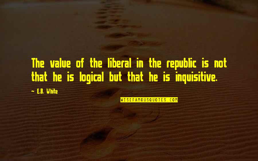 Omedar Quotes By E.B. White: The value of the liberal in the republic