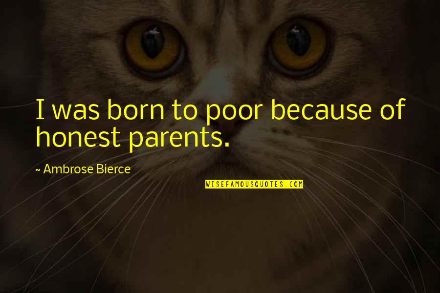 Omnes Capital Quotes By Ambrose Bierce: I was born to poor because of honest