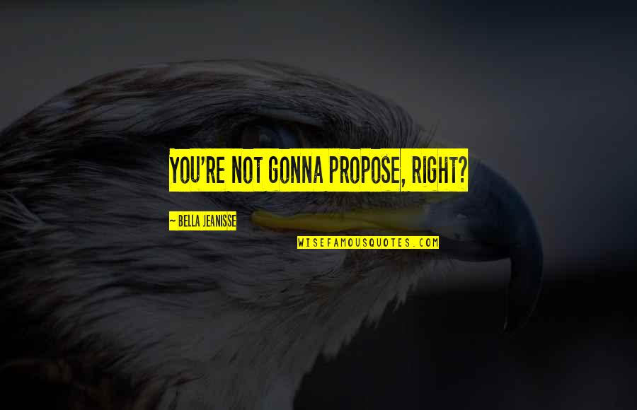 Omniwill Quotes By Bella Jeanisse: You're not gonna propose, right?