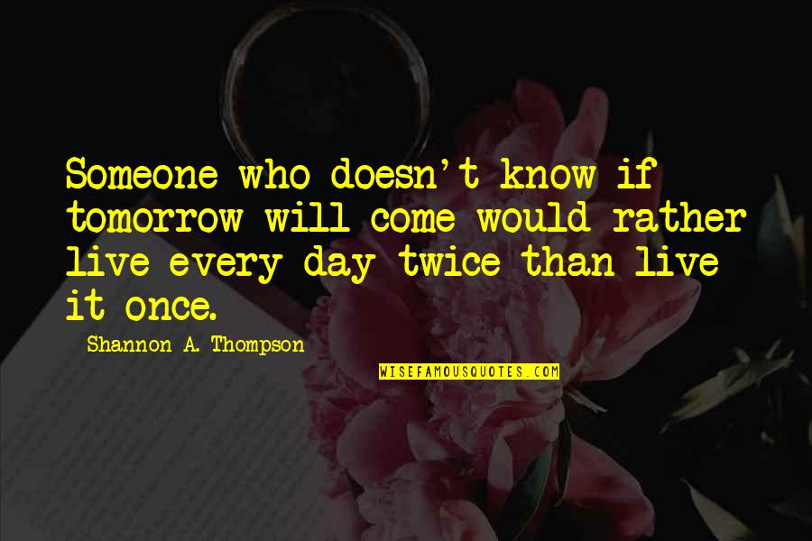 Omniwill Quotes By Shannon A. Thompson: Someone who doesn't know if tomorrow will come