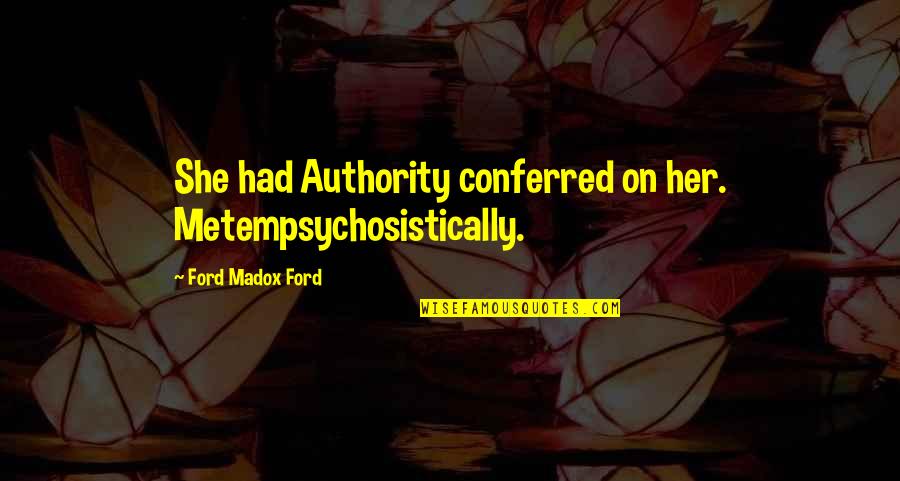 On Authority Quotes By Ford Madox Ford: She had Authority conferred on her. Metempsychosistically.