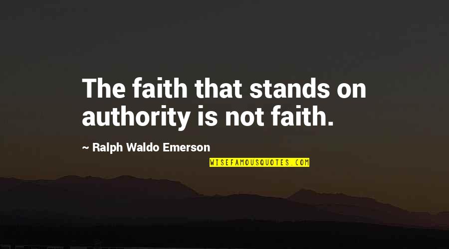 On Authority Quotes By Ralph Waldo Emerson: The faith that stands on authority is not