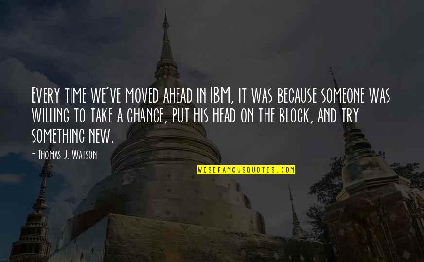 On Chance Quotes By Thomas J. Watson: Every time we've moved ahead in IBM, it