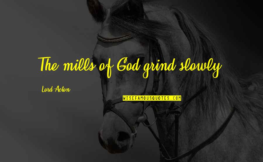 On My Own Grind Quotes By Lord Acton: The mills of God grind slowly.