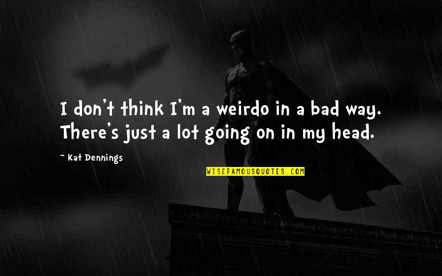 On My Way Quotes By Kat Dennings: I don't think I'm a weirdo in a