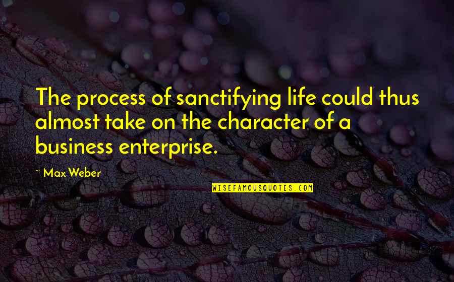 On Process Quotes By Max Weber: The process of sanctifying life could thus almost