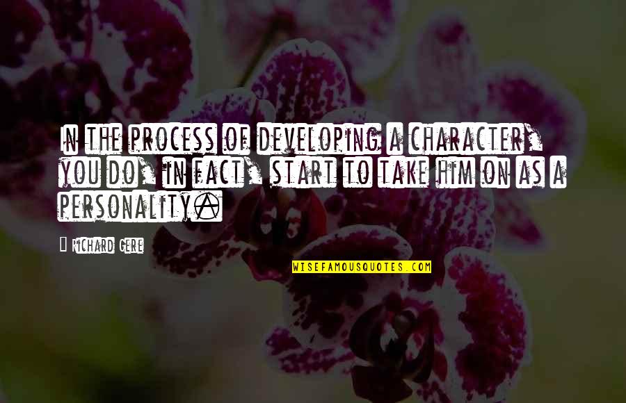 On Process Quotes By Richard Gere: In the process of developing a character, you