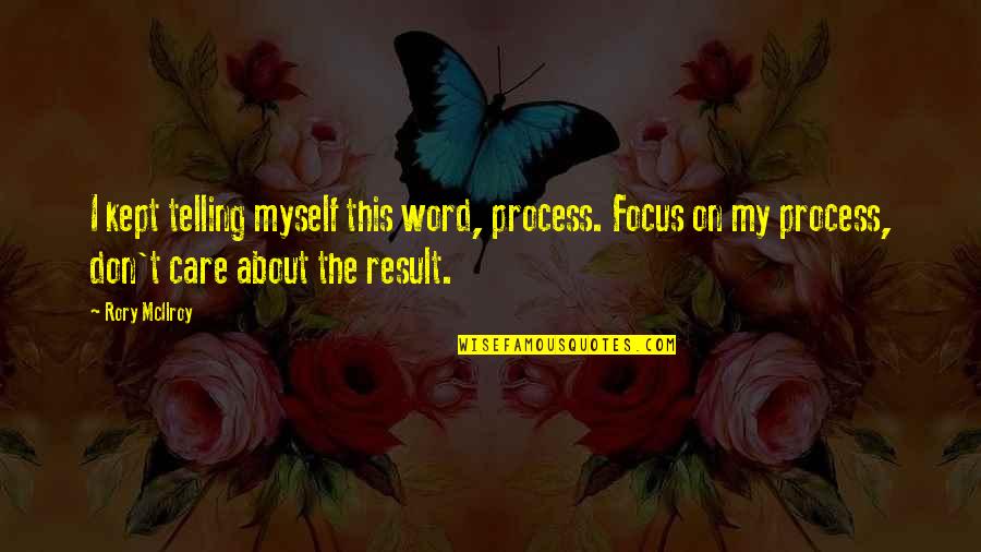 On Process Quotes By Rory McIlroy: I kept telling myself this word, process. Focus