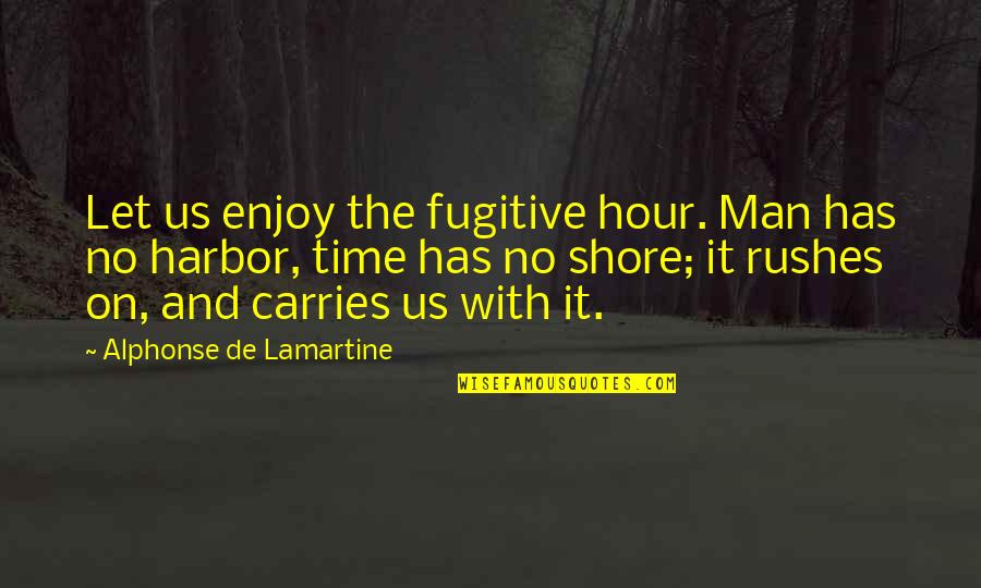 On The Hour Quotes By Alphonse De Lamartine: Let us enjoy the fugitive hour. Man has