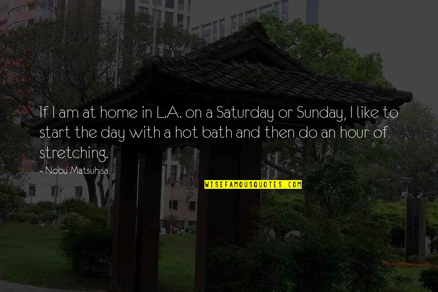 On The Hour Quotes By Nobu Matsuhisa: If I am at home in L.A. on