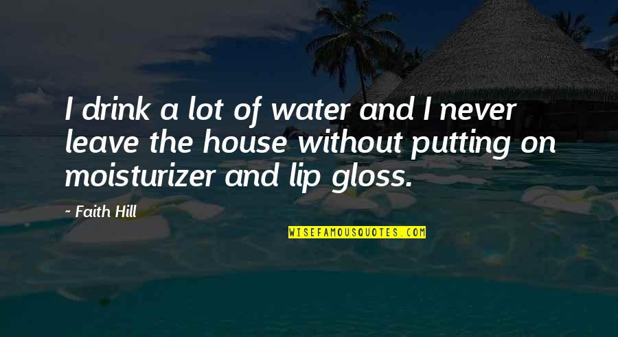 On The Water Quotes By Faith Hill: I drink a lot of water and I