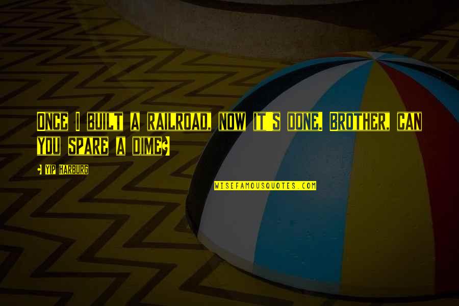 Once You Done Quotes By Yip Harburg: Once I built a railroad, now it's done.
