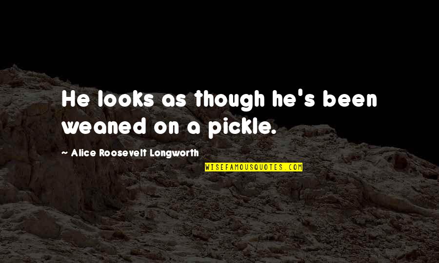 Ondrejovice Quotes By Alice Roosevelt Longworth: He looks as though he's been weaned on