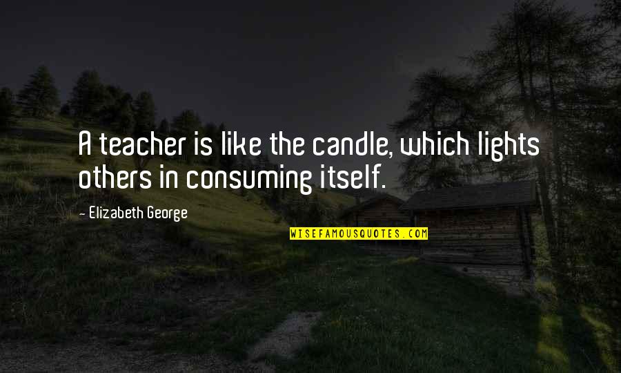 Ondrick Construction Quotes By Elizabeth George: A teacher is like the candle, which lights