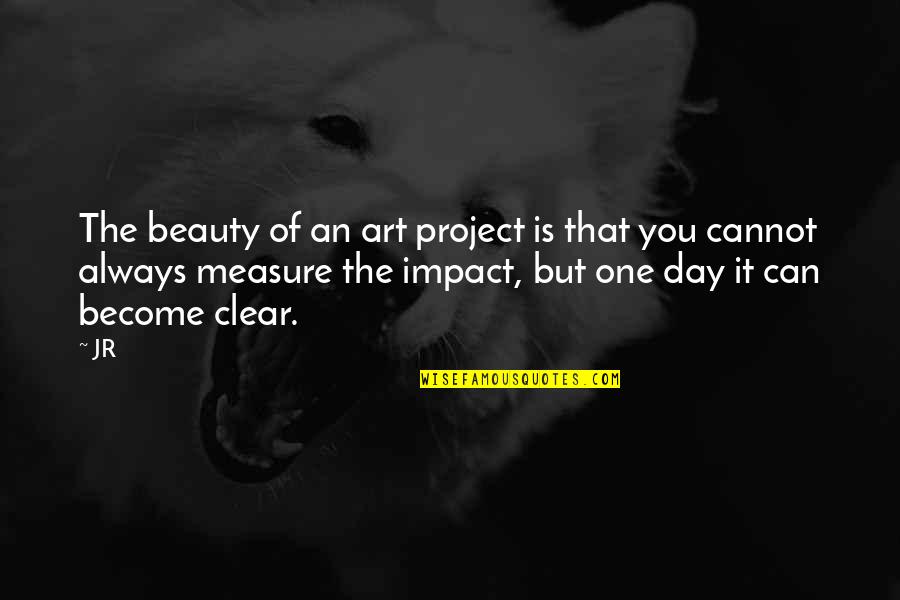 One Day Is One Quotes By JR: The beauty of an art project is that