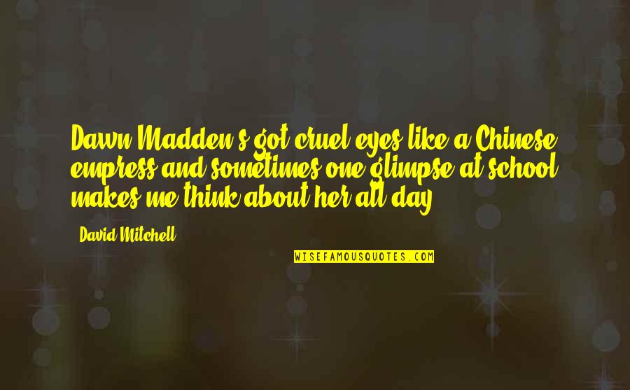One Day School Quotes By David Mitchell: Dawn Madden's got cruel eyes like a Chinese