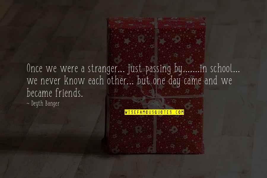 One Day School Quotes By Deyth Banger: Once we were a stranger... just passing by.......in