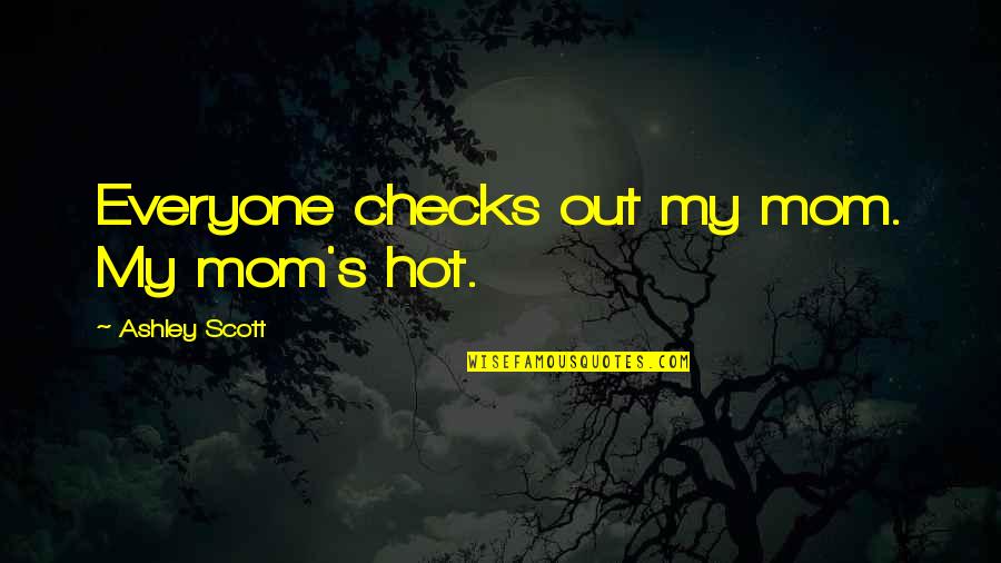 One Day You Are Going To Miss Me Quotes By Ashley Scott: Everyone checks out my mom. My mom's hot.