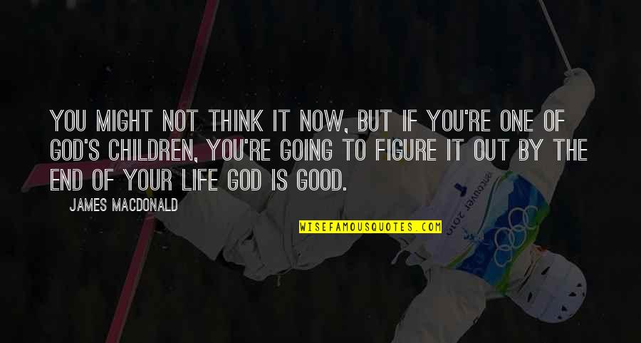 One God Quotes By James MacDonald: You might not think it now, but if